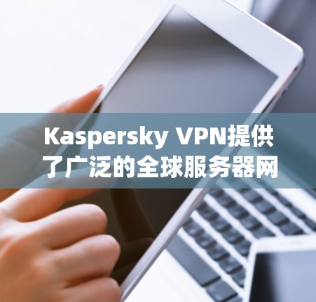 Kaspersky VPN提供了广泛的全球服务器网络,覆盖了多个国家和地区,确保用户能够获得高效、安全的连接。以下是Kaspersky VPN的主要服务器位置和相关信息