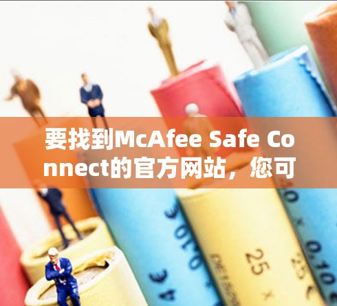 要找到McAfee Safe Connect的官方网站，您可以按照以下步骤操作