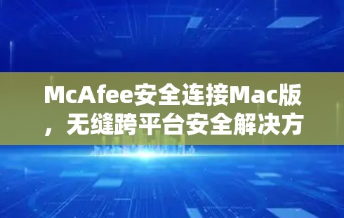 McAfee安全连接Mac版,无缝跨平台安全解决方案 McAfee安全连接Mac版,无缝跨平台安全解决方案