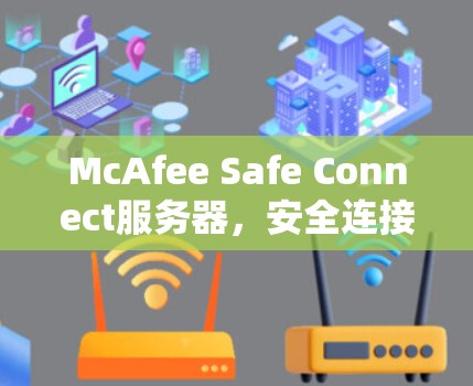 McAfee Safe Connect服务器，安全连接的核心解决方案