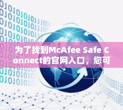 为了找到McAfee Safe Connect的官网入口,您可以按照以下步骤操作 为了找到McAfee Safe Connect的官网入口,您可以按照以下步骤操作