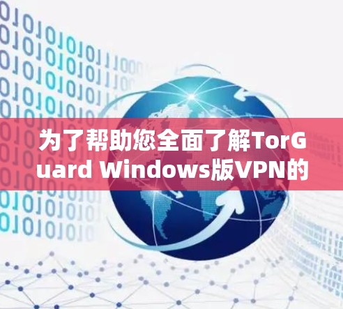为了帮助您全面了解TorGuard Windows版VPN的功能和使用方法，以下是分步的指南