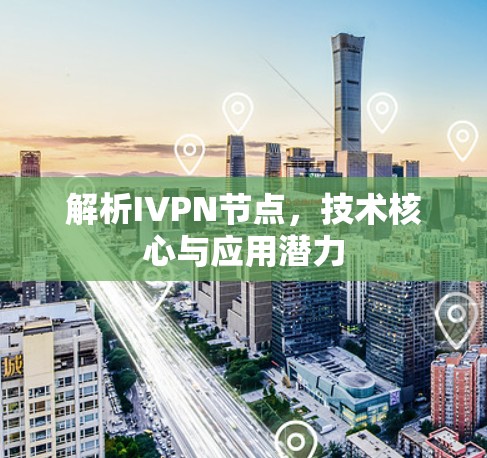 解析IVPN节点,技术核心与应用潜力 解析IVPN节点,技术核心与应用潜力
