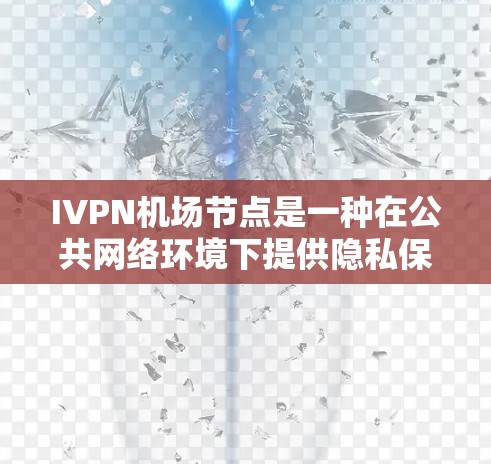 IVPN机场节点是一种在公共网络环境下提供隐私保护的网络服务，通常用于机场等开放区域，帮助用户通过加密网络（如VPN）访问互联网，保护个人数据不被泄露。以下是关于IVPN机场节点的详细分析