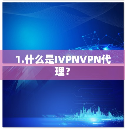 1.什么是IVPNVPN代理？