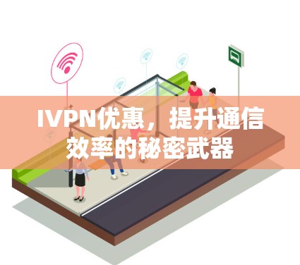 IVPN优惠,提升通信效率的秘密武器 IVPN优惠,提升通信效率的秘密武器