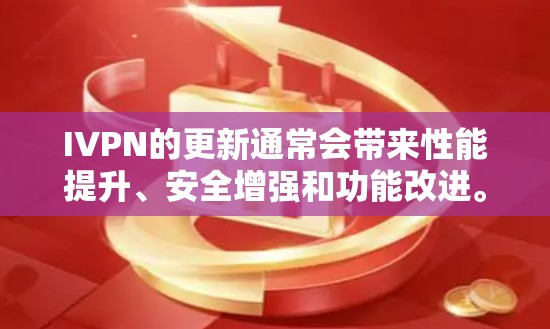 IVPN的更新通常会带来性能提升、安全增强和功能改进。以下是IVPN可能的更新内容