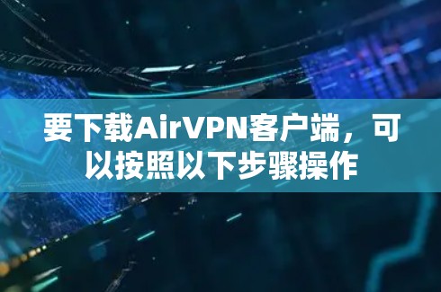 要下载AirVPN客户端，可以按照以下步骤操作