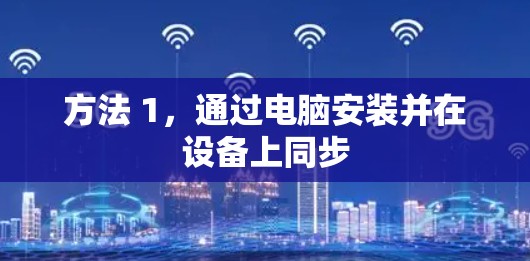 方法 1,通过电脑安装并在设备上同步 方法 1,通过电脑安装并在设备上同步