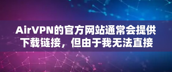AirVPN的官方网站通常会提供下载链接,但由于我无法直接访问外部链接或提供实时更新的信息,所以建议你通过以下步骤找到AirVPN的下载地址 AirVPN的官方网站通常会提供下载链接,但由于我无法直接访问外部链接或提供实时更新的信息,所以建议你通过以下步骤找到AirVPN的下载地址