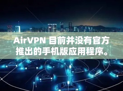 AirVPN 目前并没有官方推出的手机版应用程序。虽然AirVPN主要是针对电脑和移动设备的VPN服务，但如果你想在手机上使用AirVPN，通常有两种方法