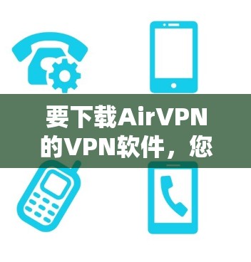 要下载AirVPN的VPN软件,您可以按照以下步骤操作