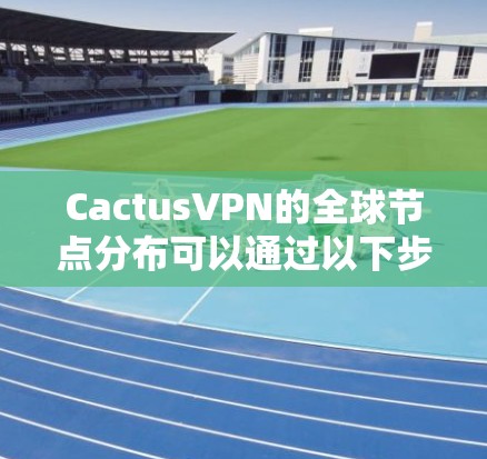 CactusVPN的全球节点分布可以通过以下步骤查询 CactusVPN的全球节点分布可以通过以下步骤查询