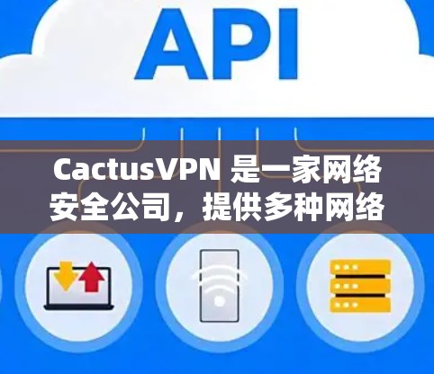 CactusVPN 是一家网络安全公司,提供多种网络安全解决方案,包括 VPN 服务、网络安全分析和威胁检测等。为了确保用户能够充分利用公司提供的服务,定期更新是必要的