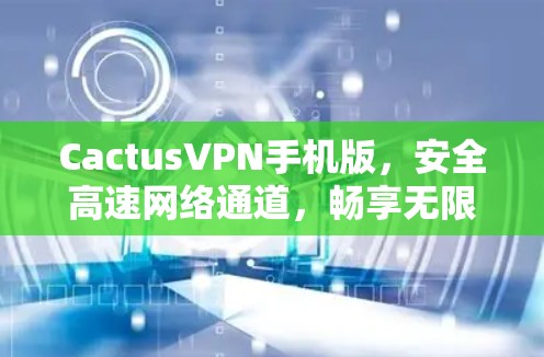 CactusVPN手机版，安全高速网络通道，畅享无限互联网