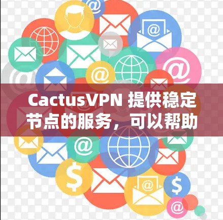 CactusVPN 提供稳定节点的服务,可以帮助用户保持连续的网络连接并确保数据传输的安全性。以下是关于 CactusVPN 稳定节点的一些关键点