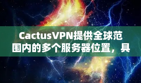 CactusVPN提供全球范围内的多个服务器位置,具体数量和分布可能会因时间和网络环境的变化而有所不同。以下是一些常见的全球服务器位置