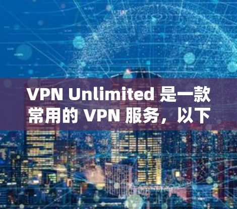 VPN Unlimited 是一款常用的 VPN 服务,以下是使用 VPN Unlimited 的基本教程
