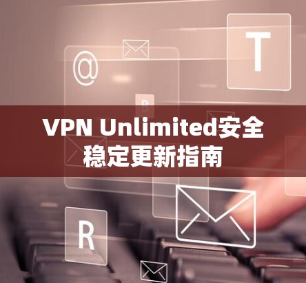 VPN Unlimited安全稳定更新指南 VPN Unlimited安全稳定更新指南