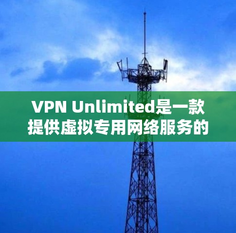 VPN Unlimited是一款提供虚拟专用网络服务的应用程序，旨在帮助用户访问被限制的网络内容或保护隐私。然而，VPN Unlimited手机版的具体信息可能会因平台和版本而有所不同