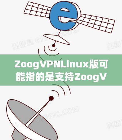 ZoogVPNLinux版可能指的是支持ZoogVPN服务的Linux版本。ZoogVPN是一种网络虚拟私网（VPN）服务，允许用户通过加密的方式连接到共享的虚拟专用网络，以保护隐私和安全