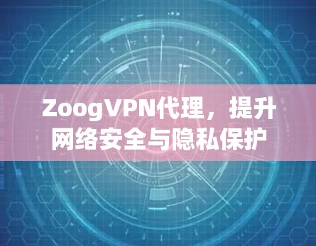 ZoogVPN代理,提升网络安全与隐私保护