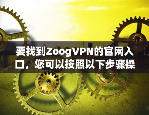 要找到ZoogVPN的官网入口,您可以按照以下步骤操作
