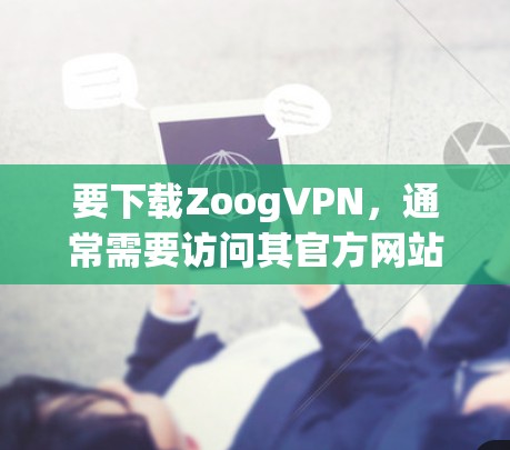 要下载ZoogVPN,通常需要访问其官方网站,并按照指引进行操作。以下是常见步骤