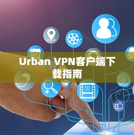 Urban VPN客户端下载指南 Urban VPN客户端下载指南