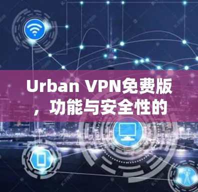 Urban VPN免费版,功能与安全性的平衡 Urban VPN免费版,功能与安全性的平衡