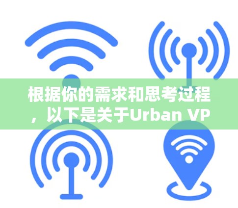 根据你的需求和思考过程,以下是关于Urban VPN免费试用的一些详细信息和建议 根据你的需求和思考过程,以下是关于Urban VPN免费试用的一些详细信息和建议
