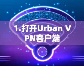 1.打开Urban VPN客户端 1.打开Urban VPN客户端