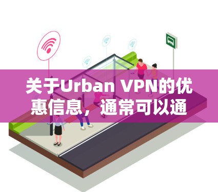 关于Urban VPN的优惠信息,通常可以通过以下途径获取 关于Urban VPN的优惠信息,通常可以通过以下途径获取