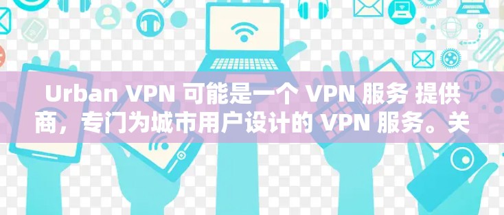Urban VPN 可能是一个 VPN 服务 提供商,专门为城市用户设计的 VPN 服务。关于 Urban VPN 的更新,具体信息可能需要查看其官方网站或应用商店