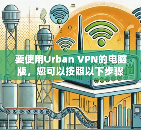 要使用Urban VPN的电脑版,您可以按照以下步骤操作 要使用Urban VPN的电脑版,您可以按照以下步骤操作