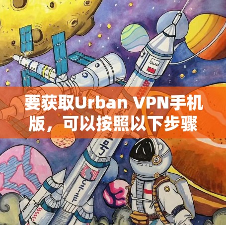要获取Urban VPN手机版，可以按照以下步骤操作