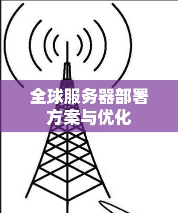 全球服务器部署方案与优化 全球服务器部署方案与优化