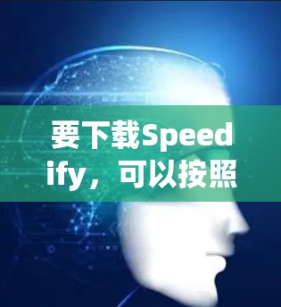 要下载Speedify,可以按照以下步骤操作