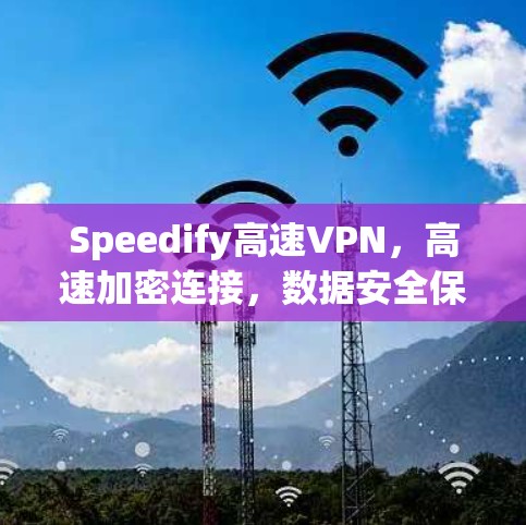 Speedify高速VPN,高速加密连接,数据安全保障 Speedify高速VPN,高速加密连接,数据安全保障