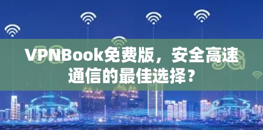 VPNBook免费版，安全高速通信的最佳选择？