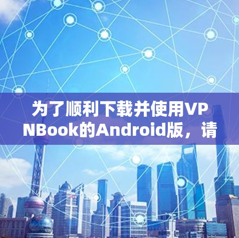 为了顺利下载并使用VPNBook的Android版，请按照以下步骤操作