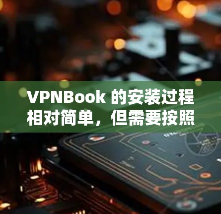 VPNBook 的安装过程相对简单,但需要按照以下步骤操作。以下是针对 Windows 用户的安装教程
