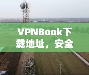 VPNBook下载地址，安全、便捷、免费