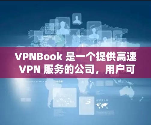 VPNBook 是一个提供高速 VPN 服务的公司,用户可以通过他们的网站或应用程序来获取服务。以下是关于 VPNBook 高速 VPN 的一些关键信息