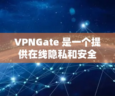 VPNGate 是一个提供在线隐私和安全服务的平台,用户可以通过该平台选择和购买合适的VPN服务来保护自己的网络安全。VPNGate的官网通常会提供详细的服务介绍、用户支持以及购买入口等功能