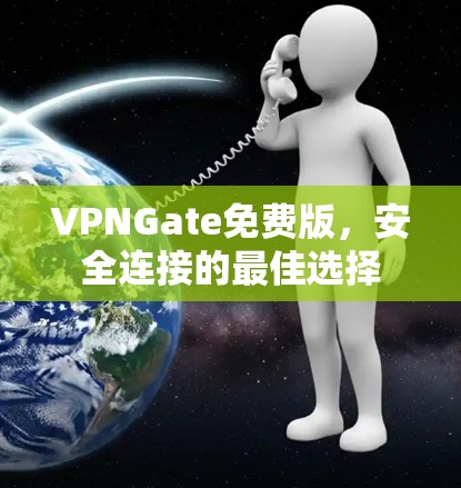 VPNGate免费版,安全连接的最佳选择
