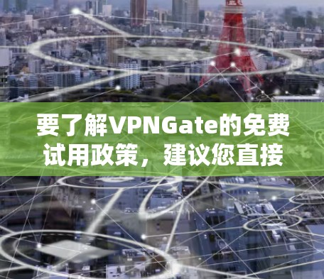 要了解VPNGate的免费试用政策,建议您直接访问VPNGate的官方网站或联系他们的客服获取最新信息。通常,VPN服务提供商会在官网上明确说明他们的试用政策,包括试用期限、服务内容以及使用限制等