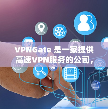 VPNGate 是一家提供高速VPN服务的公司，主要服务于中国用户。以下是一些关于VPNGate的详细信息和分析