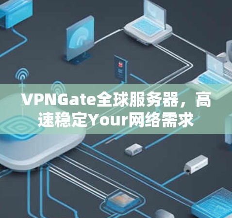 VPNGate全球服务器,高速稳定Your网络需求 VPNGate全球服务器,高速稳定Your网络需求