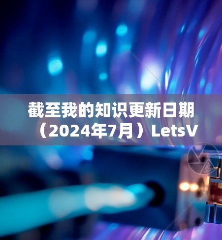 截至我的知识更新日期（2024年7月）LetsVPN 的最新版本可能会有以下几个方面的更新或改进